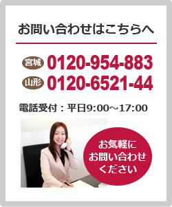 まずはお電話で！フリーダイヤル山形0120652144　フリーダイヤル宮城0120954883